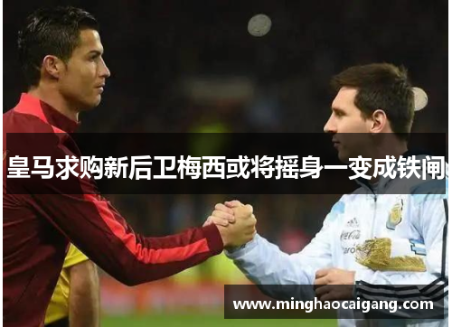 皇马求购新后卫梅西或将摇身一变成铁闸