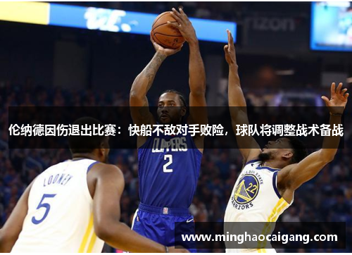 伦纳德因伤退出比赛：快船不敌对手败险，球队将调整战术备战